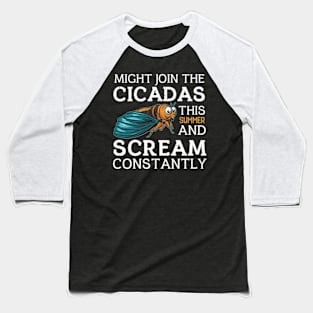 Might Join The Cicadas This Summer & Scream Constantly Baseball T-Shirt